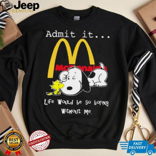 Snoopy And Woodstock Admit It Mcdonald’s Life Would Be So Boring Without Me shirt