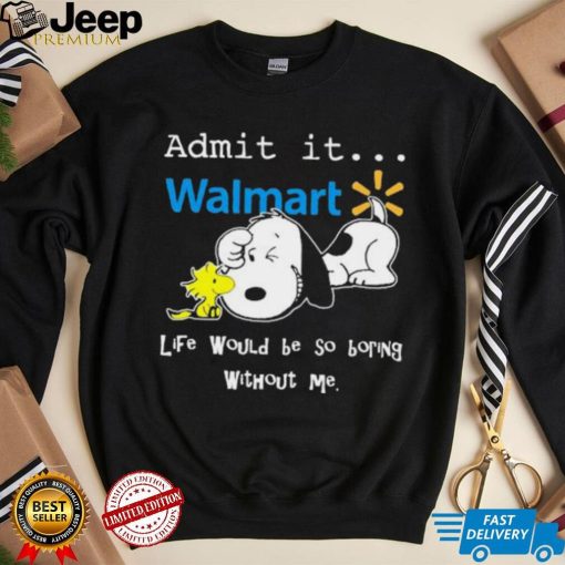 Snoopy And Woodstock Admit It Walmart Life Would Be So Boring Without Me shirt