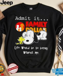 Snoopy and Woodstock admit it Family Dollar life would be so boring shirt