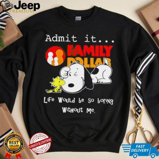 Snoopy and Woodstock admit it Family Dollar life would be so boring shirt