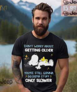 Snoopy don’t worry about getting older you’re still gonna do dumb stuff only slower shirt