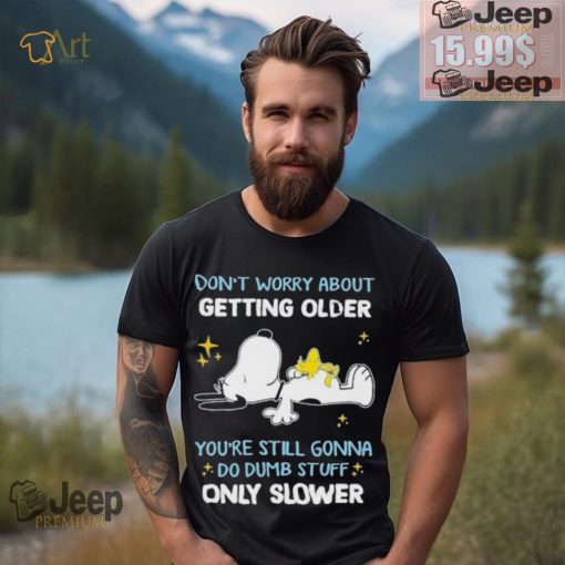 Snoopy don’t worry about getting older you’re still gonna do dumb stuff only slower shirt