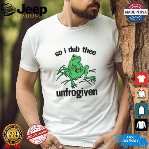 So I Dub Thee Unfrogiven Shirt