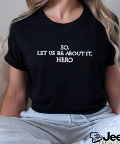 So Let Us Be About It Hero Shirt