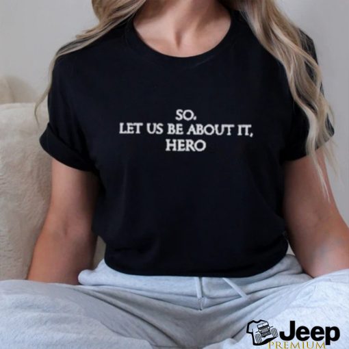 So Let Us Be About It Hero Shirt