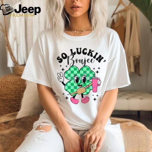 So Luckin Boujee St Patricks Day shirt