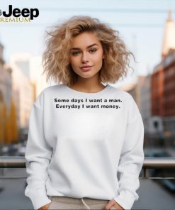 Some Day I Want A Man Everyday I Want Money Shirt