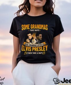 Some Grandmas Take Naps Real Grandmas Listen To Elvis Presley Then Take A Nap T Shirt