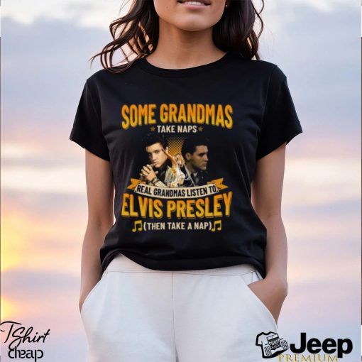 Some Grandmas Take Naps Real Grandmas Listen To Elvis Presley Then Take A Nap T Shirt