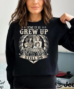 Some Of Us Grew Up Listening To Led Zeppelin The Cool Ones Still Do 2024 Shirt