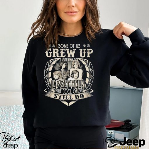 Some Of Us Grew Up Listening To Led Zeppelin The Cool Ones Still Do 2024 Shirt