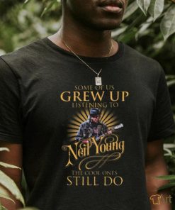 Some Of Us Grew Up Listening To Neil Young The Cool Ones Still Do T Shirts