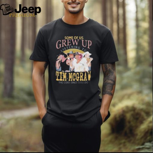 Some Of Us Grew Up Listening To Tim McGraw The Cool Ones Still T Shirt