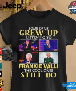 Some of us grew up listening to Frankie Valli the cool ones still do shirt