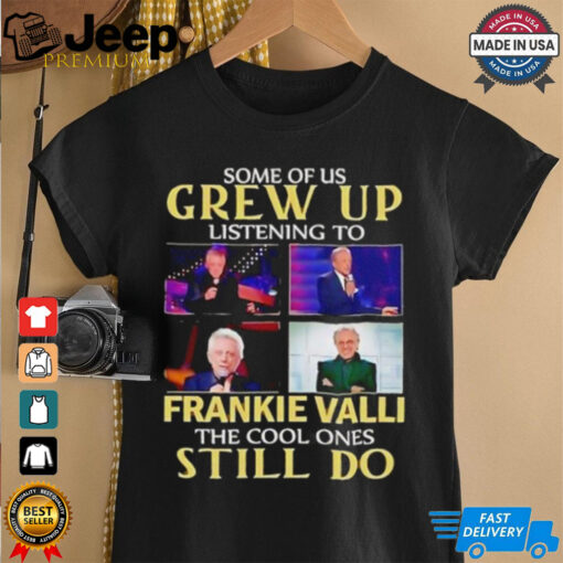 Some of us grew up listening to Frankie Valli the cool ones still do shirt