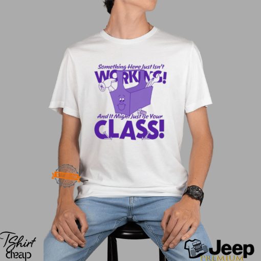 Something Here Just Isn’t Working! And It Just Might Be Your Class! Shirt