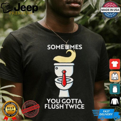 Sometime You Gotta Flush Twice T Shirt Trump 2024