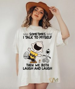 Sometimes I Talk To Myself Then We Both Laugh And Laugh shirt