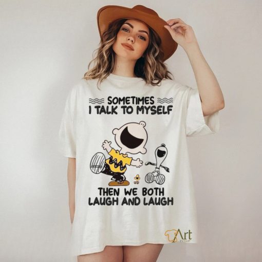 Sometimes I Talk To Myself Then We Both Laugh And Laugh shirt