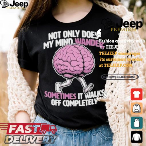 Sometimes My Mind Walks Off Completely T shirt