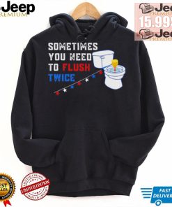 Sometimes you need to flush twice funny antitrump shirt