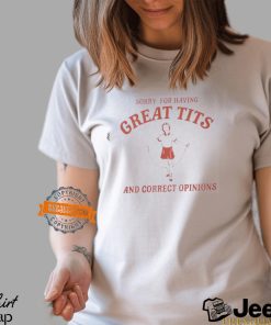 Sorry For Having Great Tits And Correct Opinions Shirt