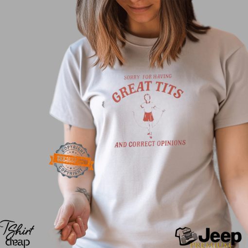 Sorry For Having Great Tits And Correct Opinions Shirt