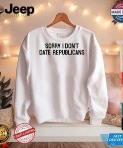 Sorry I Don't Date Republicans Shirt