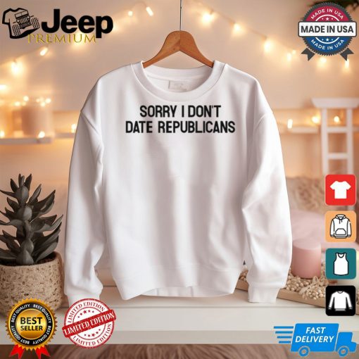 Sorry I Don't Date Republicans Shirt