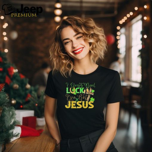 St. Patrick’s Day I don’t need luck I’ve got Jesus shirt