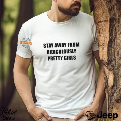 Stay Away From Ridiculously Pretty Girls Shirt