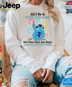 Stitch all i do is work and sleep but i never have any money and i’m always tired shirt
