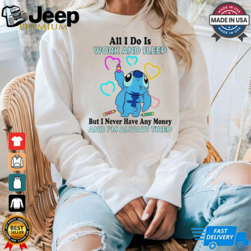 Stitch all i do is work and sleep but i never have any money and i’m always tired shirt