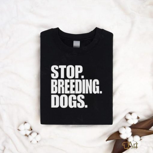 Stop Breeding Dogs Shirt