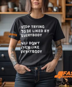 Stop Trying To Be Liked By Everybody You Don’t Even Like Everybody Shirt