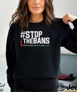 Stop the Bans Keep Abortion Safe And Legal shirt