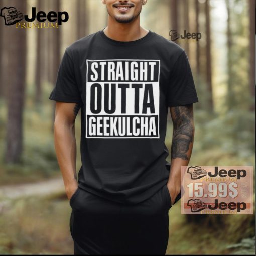 Straight Outta Geekulcha Shirt