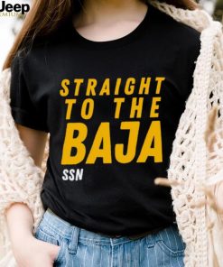 Straight To The Baja Ssn shirt