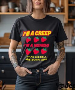 Strawberry I’m A Creep Im A Weirdo What The Hell Am I Doing Here t shirt