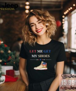 Support TRUMP 2024 Shirt Let Me Get My Shoes Funny 2024 Shirt