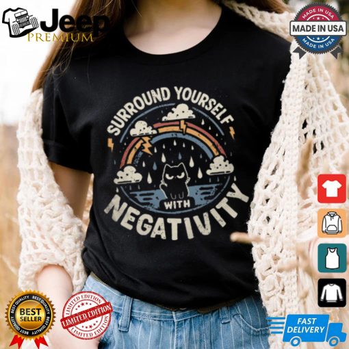 Surround Yourself With Negativity shirt