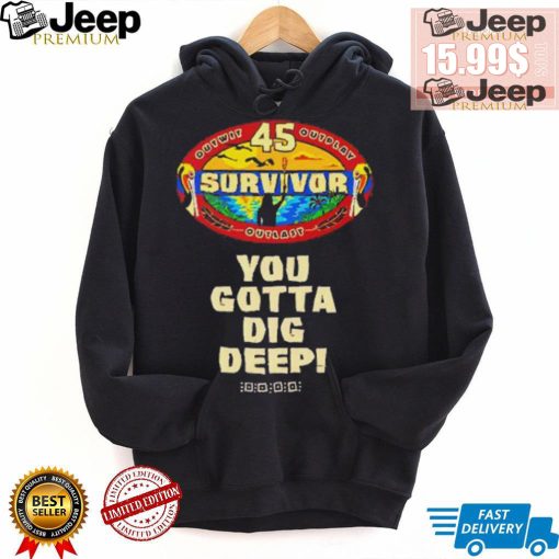 Survivor 45 outwit outplay outlast you gotta dig deep shirt