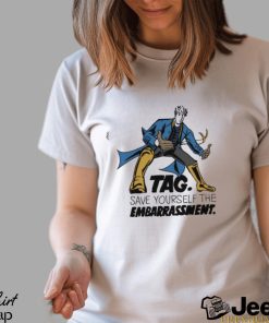 Tag Save Yourself The Embarrassment Shirt
