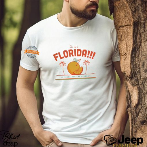 Take Me To Florida It’s One Hell Of A Drug T shirt