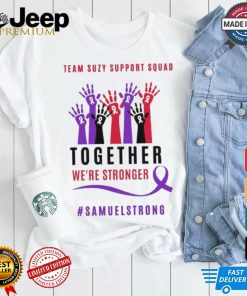 Team Suzy Support Squad Together We’re Stronger Samuelstrong T shirt