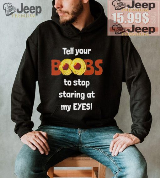 Tell your boobs to stop staring at my eyes shirt