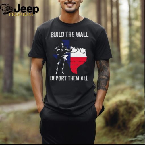 Texas Build The Wall Deport Them All shirt