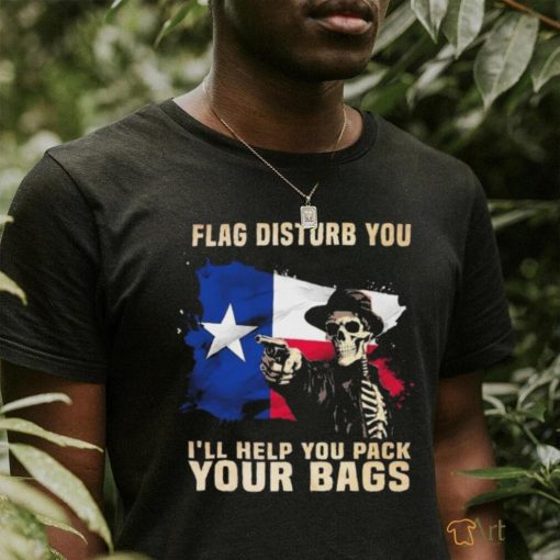 Texas Skull Disturb You I’ll Help You Pack Your Bags Shirt