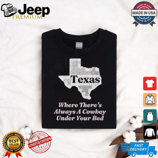 Texas Where There’s Always A Cowboy Under Your Bed T Shirt