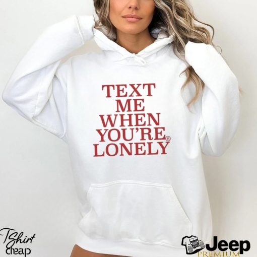 Text Μe When You’re Lonely t shirt